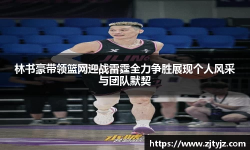 333体育林书豪带领篮网迎战雷霆全力争胜展现个人风采与团队默契